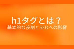 オレンジ色の背景にh1タグとは？基本的な役割とSEOへの影響というテキストが白色で書かれている