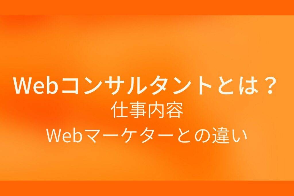 オレンジ色の背景にWebコンサルタントとは?仕事内容Webマーカーとの違いというテキストが白色で書かれている
