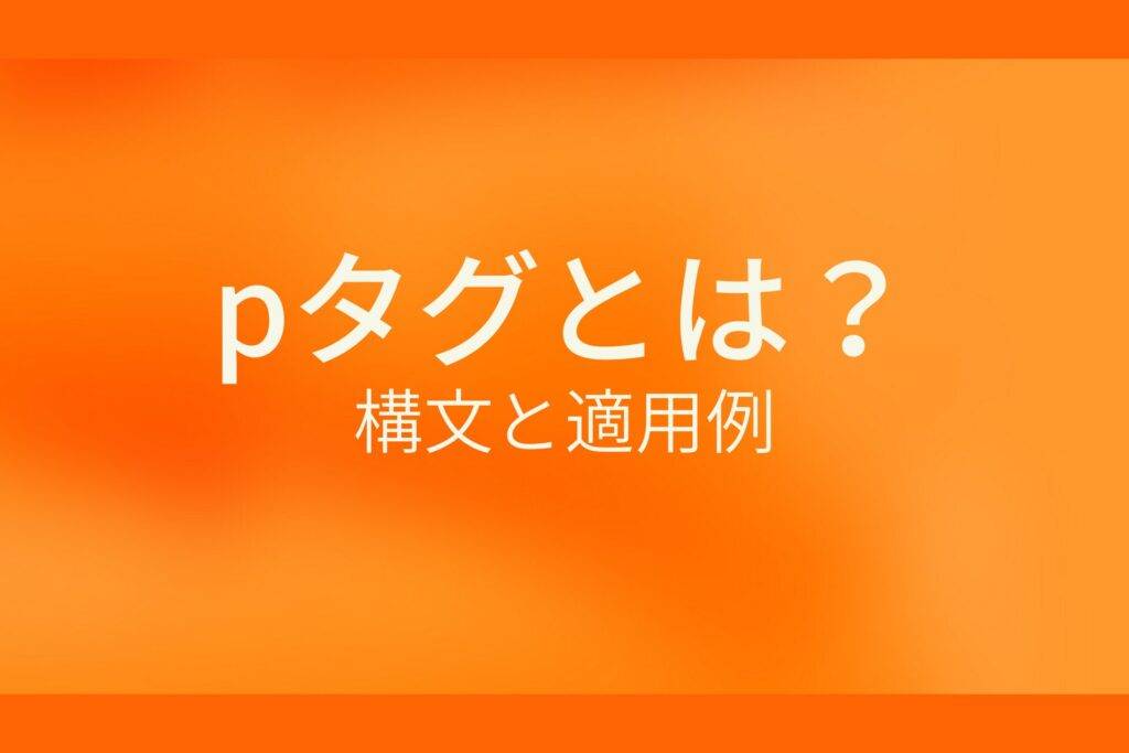 オレンジ色の背景にpタグとは?構文と適用例というテキストが白色で書かれている