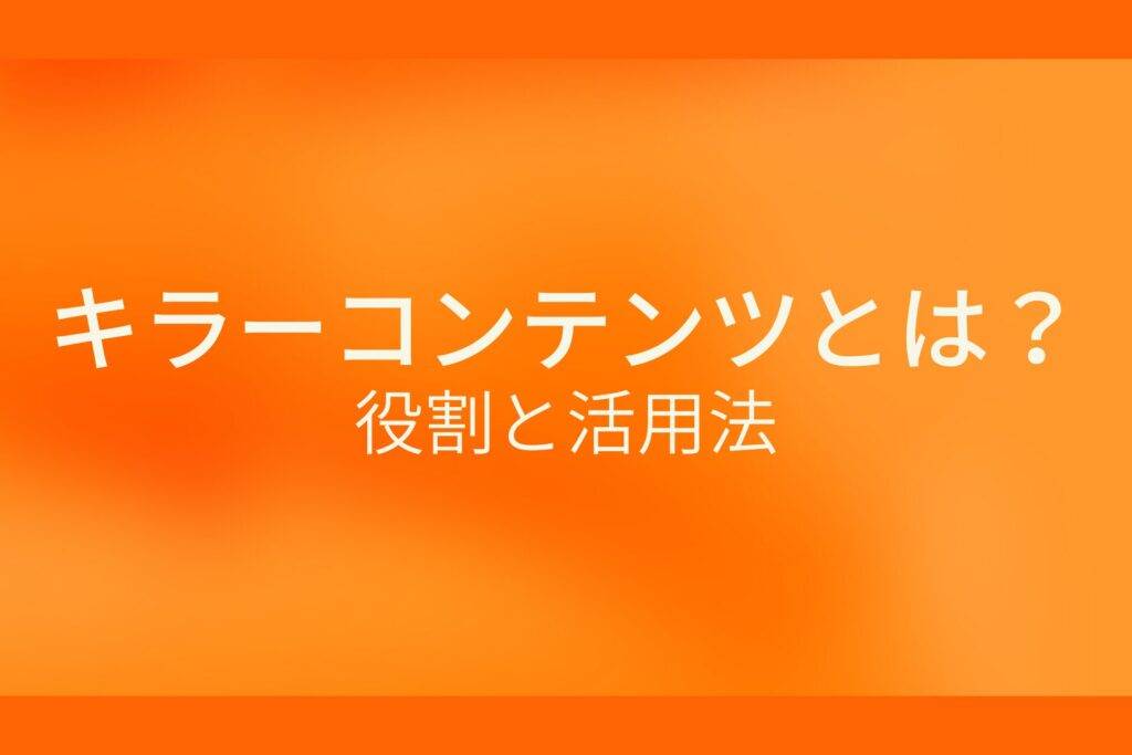 キラーコンテンツとは?役割と活用法