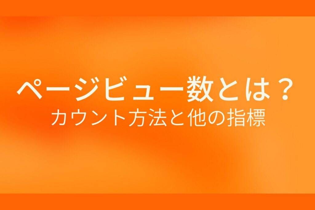 オレンジ色の背景にページビュー数とは?カウント方法と他の指標というテキストが白色で書かれている