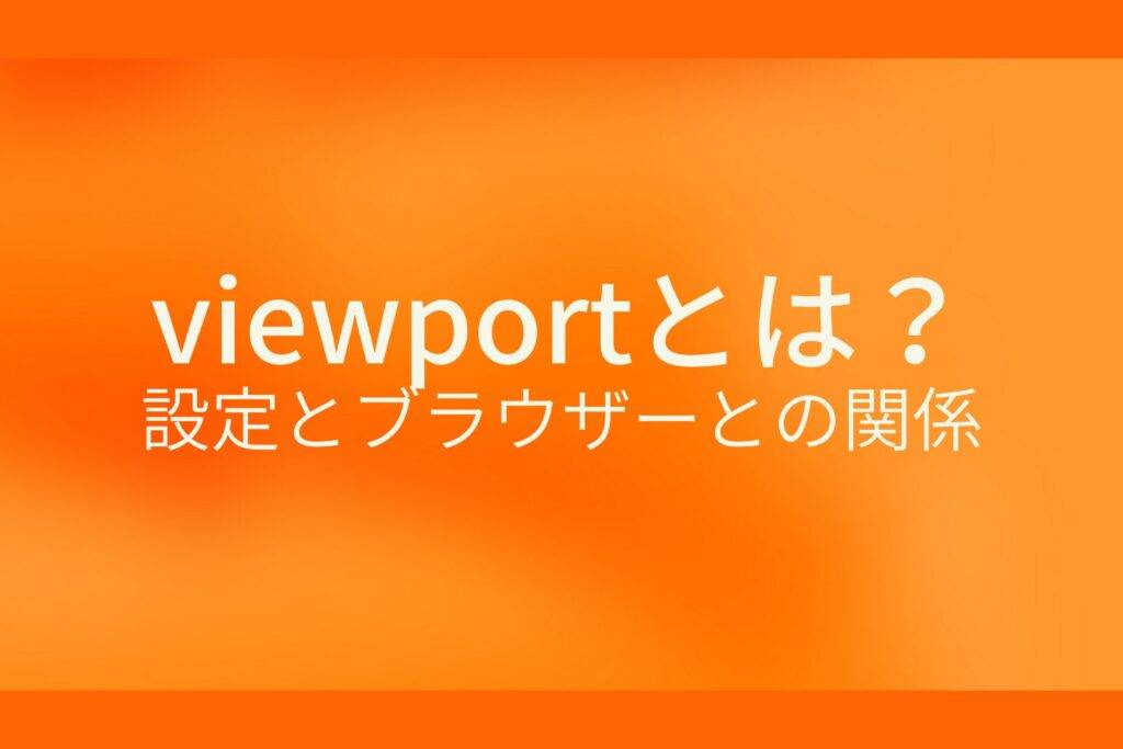 オレンジ色の背景にviewportとは?設定とブラウザーとの関係というテキストが白色で書かれている
