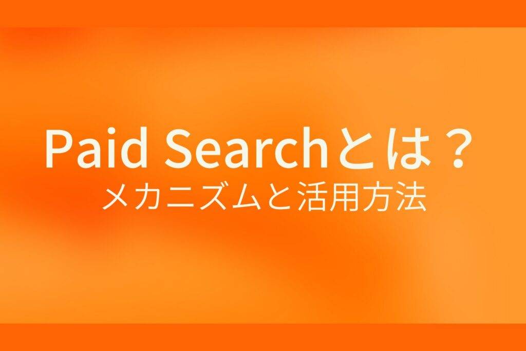 Paid Searchとは?メカニズムと活用方法