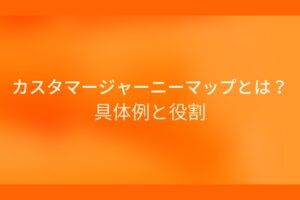 オレンジ色の背景にカスタマージャーニーマップとは?具体例と役割というテキストが白色で書かれている