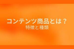 オレンジ色の背景にコンテンツ商品とは?特徴と種類というテキストが白色で書かれている
