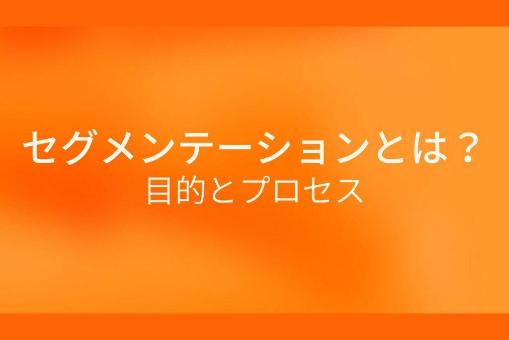 オレンジ色の背景にセグメンテーションとは?目的とプロセスというテキストが白色で書かれている