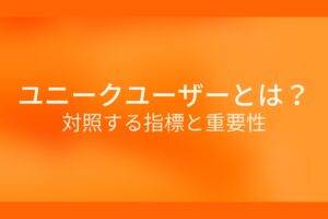 オレンジ色の背景にユニークユーザーとは?対照する指標と重要性というテキストが白色で書かれている