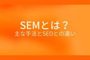 オレンジ色の背景にSEMとは?主な手法とSEOとの違いというテキストが白色で書かれている