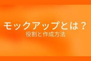 オレンジ色の背景に白字にモックアップとは？役割と作成方法というタイトルが表示されている
