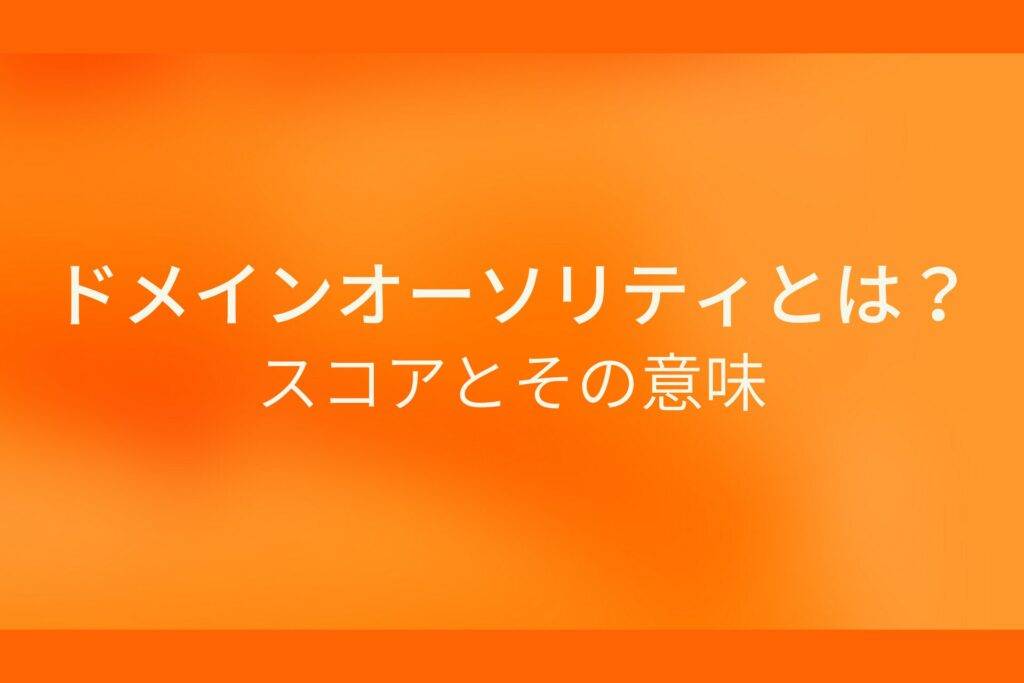 オレンジ色の背景にドメインオーソリティとは？スコアとその意味というテキストが白色で書かれている