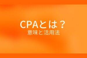 オレンジ色の背景に白字にCPAとは？意味と活用法というタイトルが表示されている
