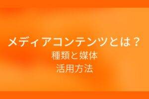 オレンジ色の背景にメディアコンテンツとは?種類と媒体 活用方法というテキストが白色で書かれている