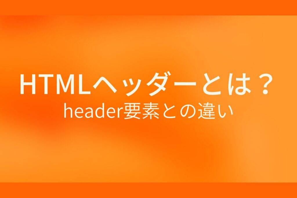 オレンジ色の背景にHTMLヘッダーとは? header要素との違いというテキストが白色で書かれている