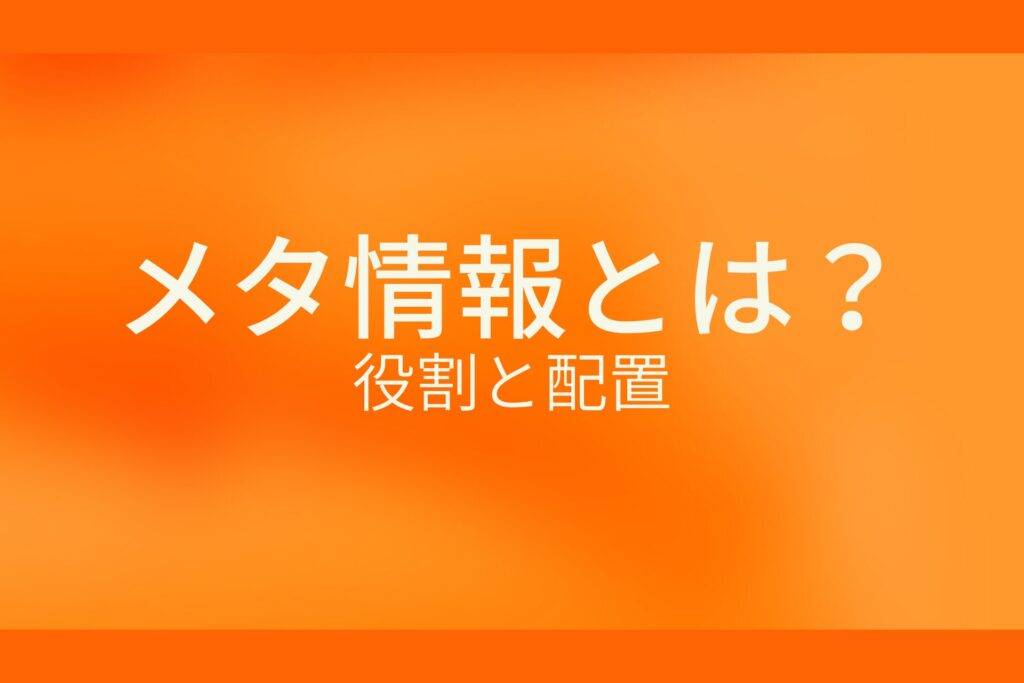 オレンジ色の背景にメタ情報とは?役割と配置というテキストが白色で書かれている
