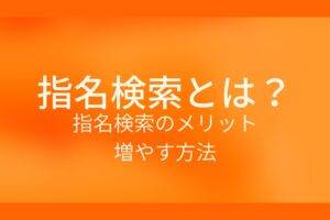 オレンジ色の背景に指名検索とは？指名検索のメリット 増やす方法というテキストが白色で書かれている