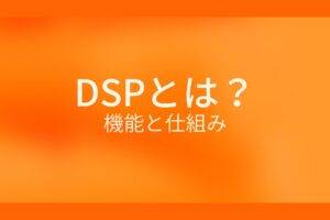オレンジ色の背景に白字にDSPとは？機能と仕組みというタイトルが表示されている