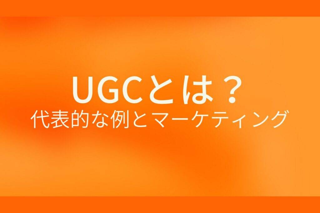 オレンジ色の背景にUGCとは？代表的な例とマーケティングというテキストが白色で書かれている
