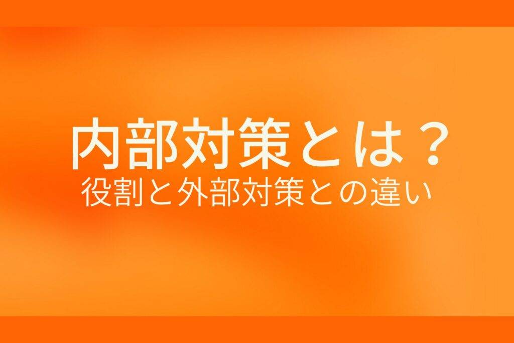 オレンジ色の背景に内部対策とは? 役割と外部対策との違いというテキストが白色で書かれている