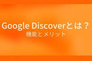 オレンジ色の背景にGoogleDiscoverとは？機能とメリットというテキストが白色で書かれている
