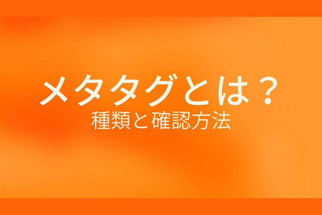 オレンジ色の背景にメタタグとは?種類と確認方法というテキストが白色で書かれている