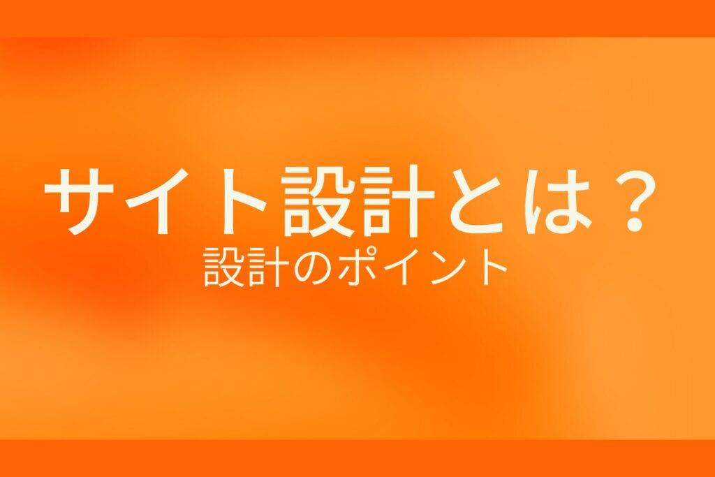 オレンジ色の背景にサイト設計とは？設計のポイントというテキストが白色で書かれている