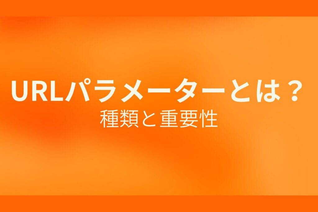 オレンジ色の背景にURLパラメーターとは？種類と重要性というテキストが白色で書かれている