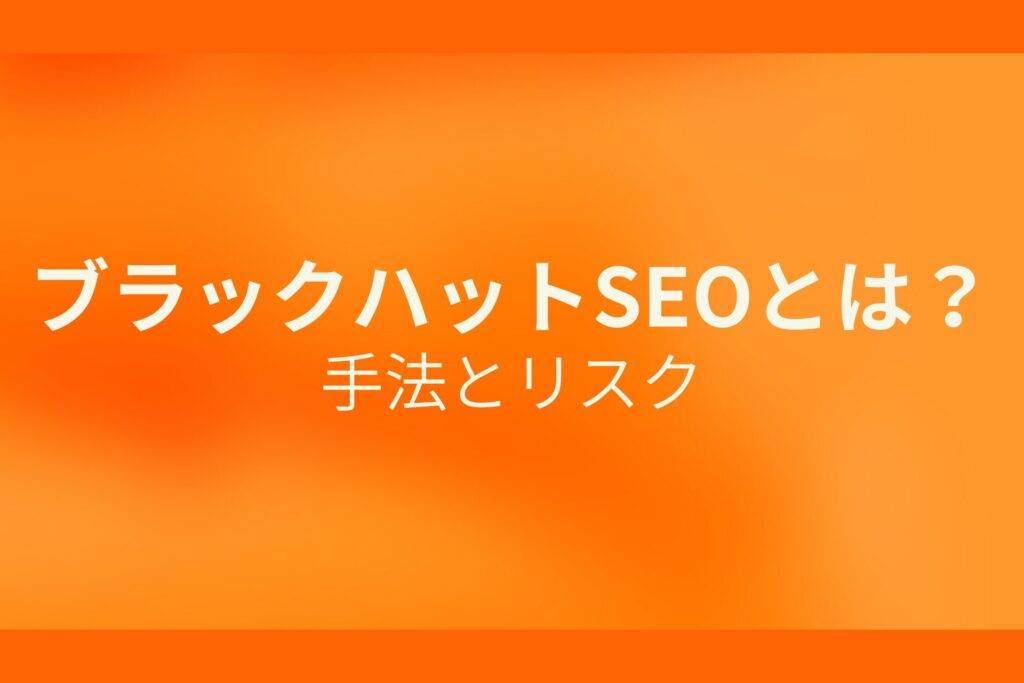 オレンジ色の背景にブラックハットSEOとは?手法とリスクというテキストが白色で書かれている
