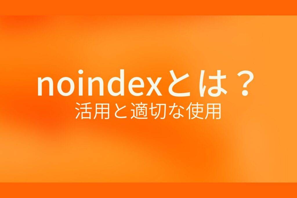 オレンジ色の背景にnoindexとは?活用と適切な使用というテキストが白色で書かれている