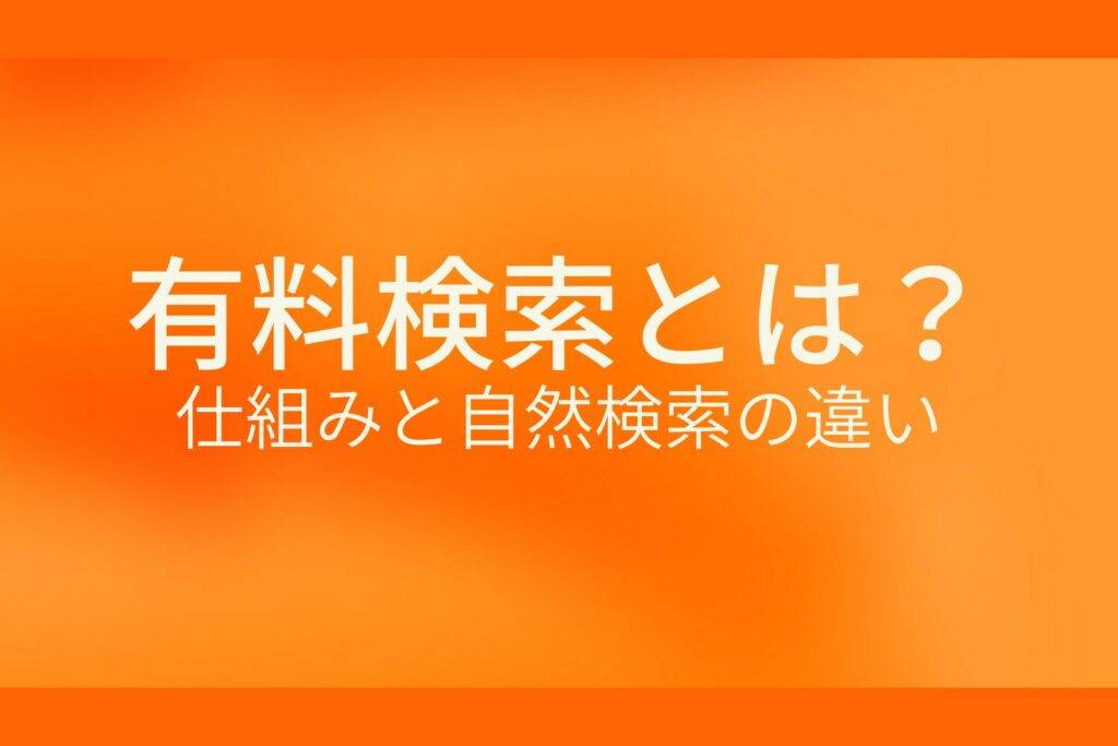 オレンジ色の背景に有料検索とは?仕組みと自然検索の違いというテキストが白色で書かれている