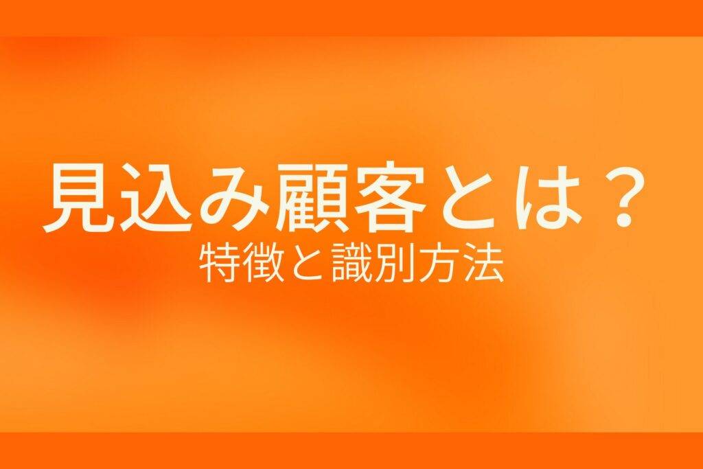 オレンジ色の背景に見込み顧客とは?特徴と識別方法というテキストが白色で書かれている