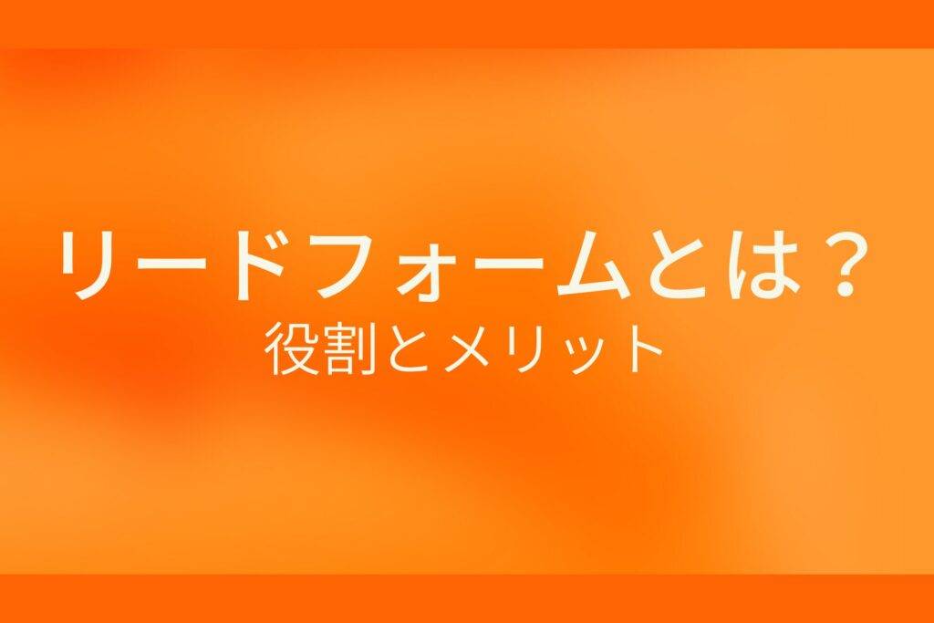 リードフォームとは?役割とメリット