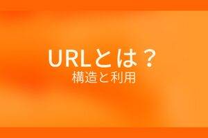 オレンジ色の背景にURLとは？構造と利用というテキストが白色で書かれている
