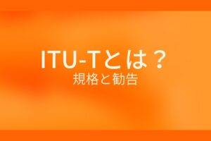 ITU-Tとは？規格と勧告
