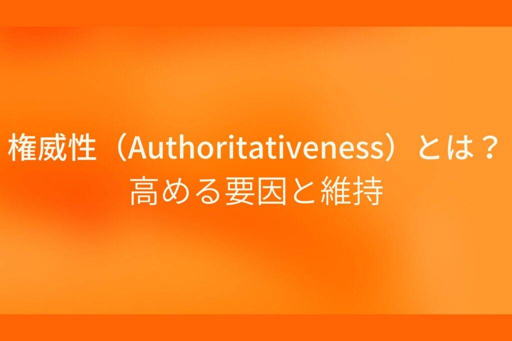 オレンジ色の背景に権威性 (Authoritativeness) とは？高める要因と維持というテキストが白色で書かれている