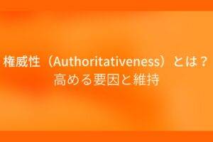 オレンジ色の背景に権威性 (Authoritativeness) とは？高める要因と維持というテキストが白色で書かれている