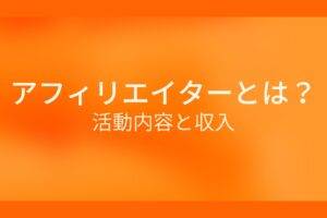 オレンジ色の背景にアフィリエイターとは？活動内容と収入というテキストが白色で書かれている