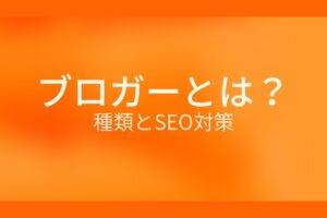 ブロガーとは？種類とSEO対策