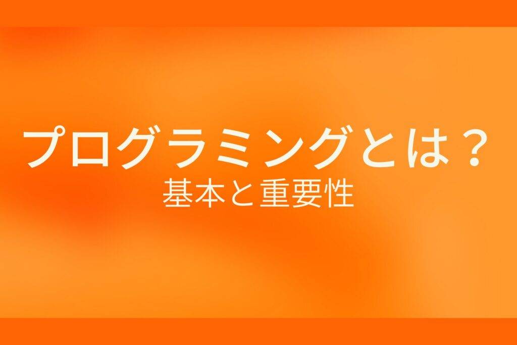オレンジ色の背景にプログラミングとは？基本と重要性というテキストが白色で書かれている