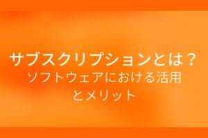 オレンジ色の背景にサブスクリプションとは？ソフトウェアにおける活用とメリットというテキストが白色で書かれている