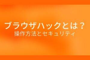 オレンジ色の背景にブラウザハックとは？操作方法とセキュリティというテキストが白色で書かれている