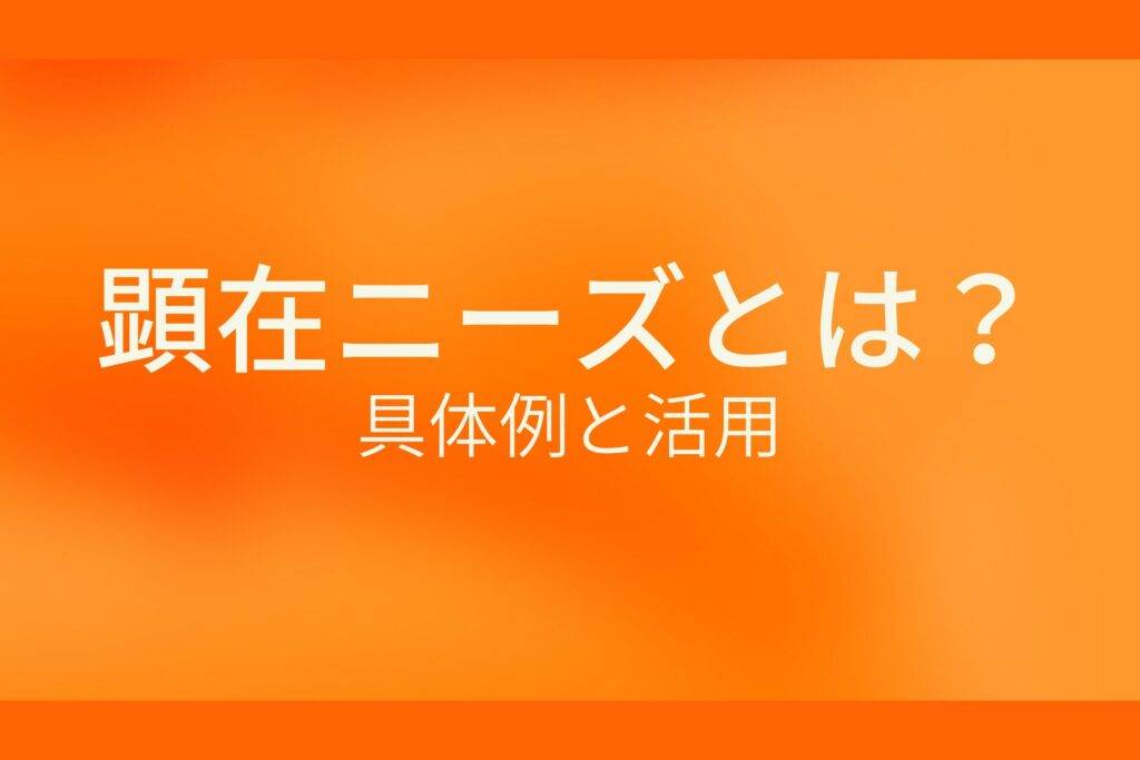 顕在ニーズとは？具体例と活用