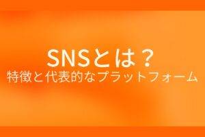 オレンジ色の背景にSNSとは？特徴と代表的なプラットフォームというテキストが白色で書かれている