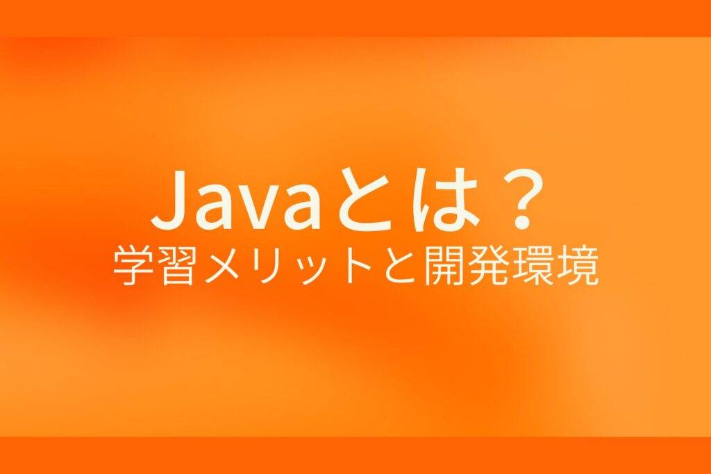 オレンジ色の背景にJavaとは？学習メリットと開発環境というテキストが白色で書かれている