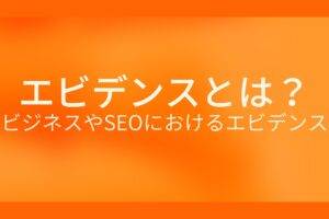 オレンジ色の背景にエビデンスとは？ビジネスやSEOにおけるエビデンスというテキストが白色で書かれている