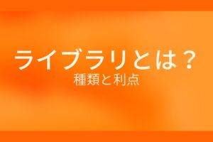 オレンジ色の背景にライブラリとは？種類と利点というテキストが白色で書かれている