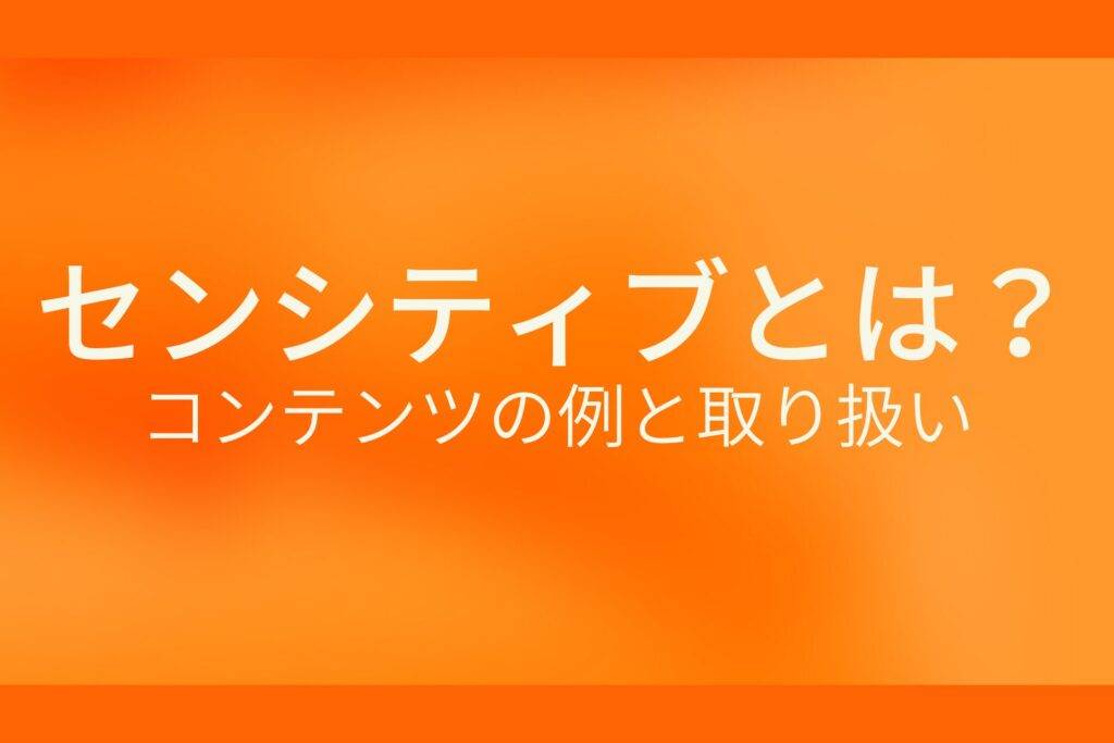 オレンジ色の背景にセンシティブとは？コンテンツの例と取り扱いというテキストが白色で書かれている