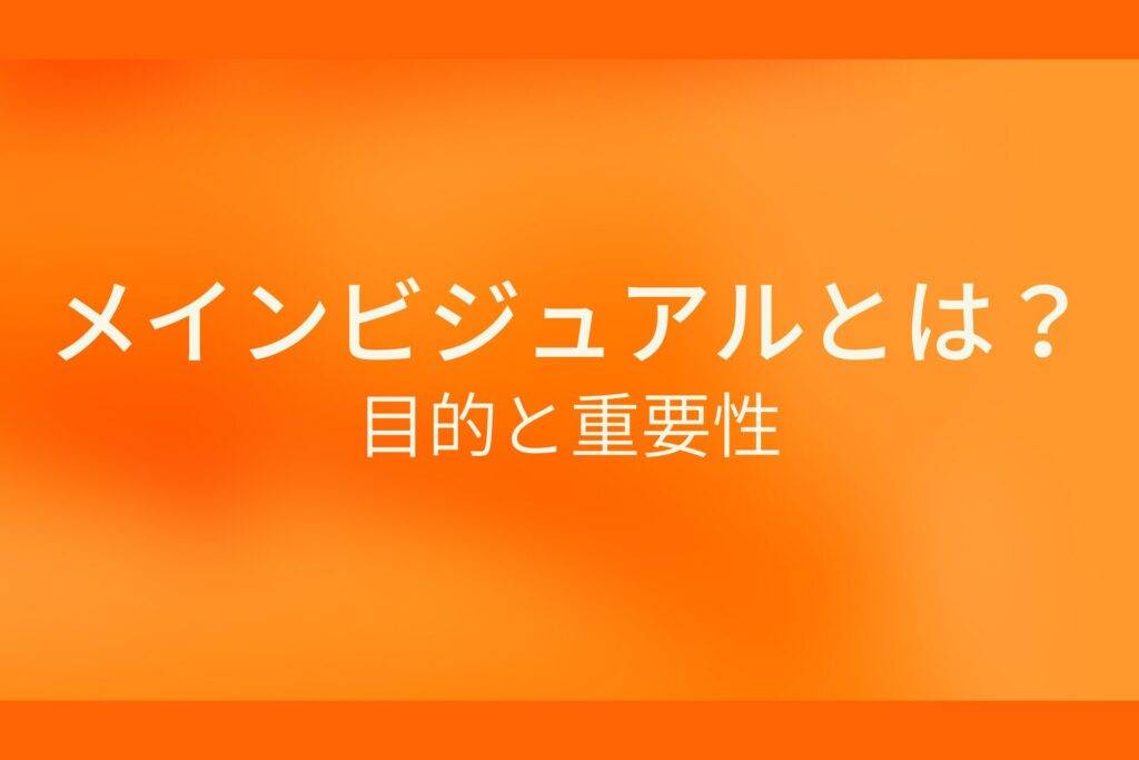 オレンジ色の背景にメインビジュアルとは？目的と重要性というテキストが白色で書かれている