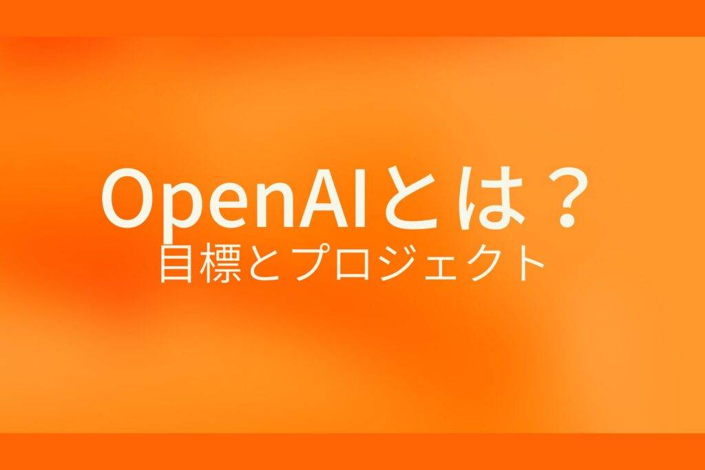 オレンジ色の背景にOpenAIとは？目標とプロジェクトというテキストが白色で書かれている