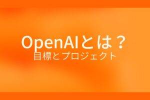 オレンジ色の背景にOpenAIとは？目標とプロジェクトというテキストが白色で書かれている