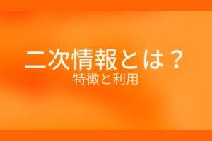 オレンジ色の背景に二次情報とは？特徴と利用というテキストが白色で書かれている